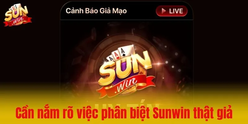 Vì sao phải nằm lòng kỹ năng phân biệt Sunwin thật giả?
