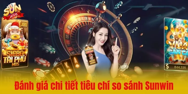 Đánh giá chi tiết các tiêu chí so sánh Sunwin và các đối thủ
