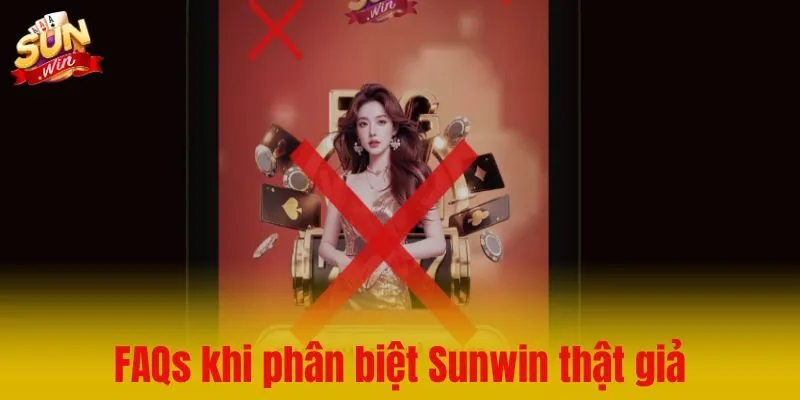 FAQs – Giải đáp các tình huống khi phân biệt Sunwin thật giả