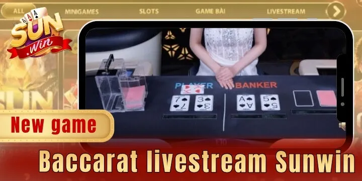 Baccarat livestream Sunwin – Sảnh cược đỉnh cao ẵm tiền thưởng lớn